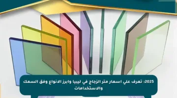 2025: تعرف على أسعار متر الزجاج في ليبيا وأبرز الأنواع وفق السمك والاستخدامات